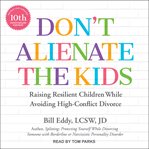 Don't alienate the kids! : raising resilient children while avoiding high-conflict divorce cover image