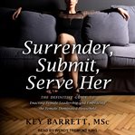 Surrender, submit, serve her. The Definitive Guide to Enacting Female Leadership and Embracing the Female Dominated Household cover image