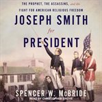Joseph Smith for President : The Prophet, The Assassins, and the Fight for American Religious Freedom cover image
