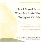 How I stayed alive when my brain was trying to kill me : one person's guide to suicide prevention cover image