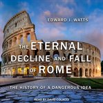 The eternal decline and fall of Rome : the history of a dangerous idea cover image