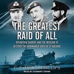 The greatest raid of all. Operation Chariot and the Mission to Destroy the Normandie Dock at St Nazaire cover image