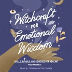 Witchcraft for emotional wisdom : spells, rituals, and remedies for healing cover image