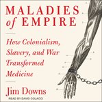 Maladies of empire : how colonialism, slavery, and war transformed medicine cover image