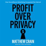 Profit over Privacy : How Surveillance Advertising Conquered the Internet cover image