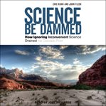 Science be dammed : how ignoring inconvenient science drained the Colorado River cover image