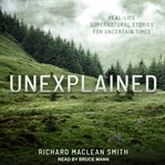 Unexplained : real-life supernatural stories for uncertain times cover image