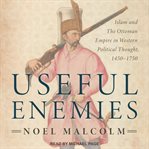 Useful enemies. Islam and The Ottoman Empire in Western Political Thought, 1450-1750 cover image