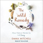 The wild remedy : how nature mends us - a diary cover image