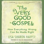 The very good gospel : how everything wrong can be made right cover image