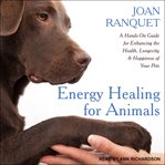 Energy healing for animals. A Hands-On Guide for Enhancing the Health, Longevity and Happiness of Your Pets cover image