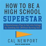 How to be a high school superstar. A Revolutionary Plan to Get into College by Standing Out (Without Burning Out) cover image