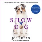 Show dog. The Charmed Life and Trying Times of a Near-Perfect Purebred cover image