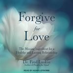 Forgive for love. The Missing Ingredient for a Healthy and  Lasting Relationship cover image