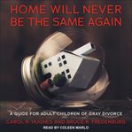 Home will never be the same again : a guide for adult children of gray divorce cover image