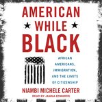 American while black. African Americans, Immigration, and the Limits of Citizenship cover image