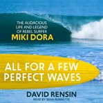 All for a few perfect waves : the audacious life and legend of rebel surfer Miki Dora cover image