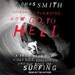 Welcome to paradise, now go to hell : a true story of violence, corruption and the soul of surfing cover image
