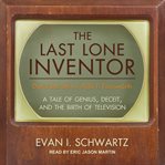 The last lone inventor. A Tale of Genius, Deceit, and the Birth of Television cover image