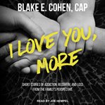 I love you, more. Short Stories of Addiction, Recovery, and Loss From the Family's Perspective cover image