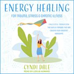 Energy healing for trauma, stress & chronic illness : uncover & transform the subtle energies that are causing your greatest hardships cover image