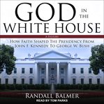 God in the white house. A History: How Faith Shaped the Presidency from John F. Kennedy to George W. Bush cover image