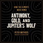 Antimony, gold, and jupiter's wolf. How the elements were named cover image