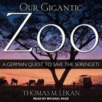 Our gigantic zoo. A German Quest to Save the Serengeti cover image
