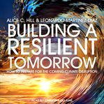 Building a resilient tomorrow. How to Prepare for the Coming Climate Disruption cover image