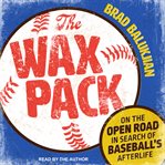 The wax pack : on the open road in search of baseball's afterlife cover image