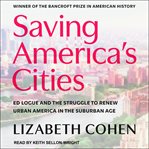 Saving America's cities : ed logue and the struggle to renew urban America in the suburban age cover image