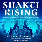 Shakti rising. Embracing Shadow and Light on the Goddess Path to Wholeness cover image
