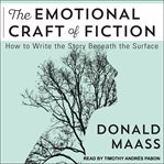 The emotional craft of fiction : how to write the story beneath the surface cover image