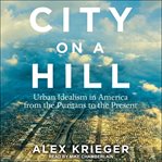 City on a hill : urban idealism in America from the puritans to the present cover image