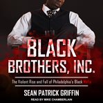 Black brothers, inc.. The Violent Rise and Fall of Philadelphia's Black Mafia cover image