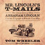 Mr. Lincoln's T-mails : the untold story of how Abraham Lincoln used the telegraph to win the Civil War cover image