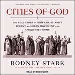 Cities of god. The Real Story of How Christianity Became an Urban Movement and Conquered Rome cover image