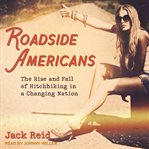Roadside Americans : the rise and fall of hitchhiking in a changing nation cover image