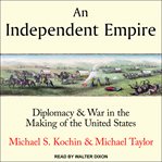 An independent empire : diplomacy & war in the making of the United States cover image