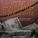 Gaming the game. The Story Behind the NBA Betting Scandal and the Gambler Who Made It Happen cover image