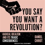 You say you want a revolution?. Radical Idealism and Its Tragic Consequences cover image