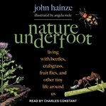 Nature Underfoot : Living with Beetles, Crabgrass, Fruit Flies, and Other Tiny Life Around Us cover image