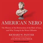 American Nero : the history of the destruction of the rule of law, and why Trump is the worst offender cover image
