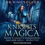 Knights Magica : Rosie O'Grady's Paranormal Bar and Grill Series, Book 5 cover image