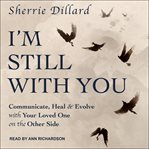 I'm still with you. Communicate, Heal & Evolve with Your Loved One on the Other Side cover image