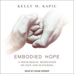 Embodied hope : a theological meditation on pain and suffering cover image
