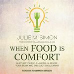When food is comfort : nurture yourself mindfully, rewire your brain, and end emotional eating cover image