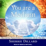 You are a medium : discover your natural abilities to communicate with the other side cover image