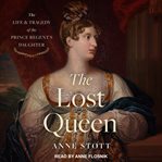 The lost queen : the life & tragedy of the prince regent's daughter cover image