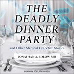 The deadly dinner party. and Other Medical Detective Stories cover image
